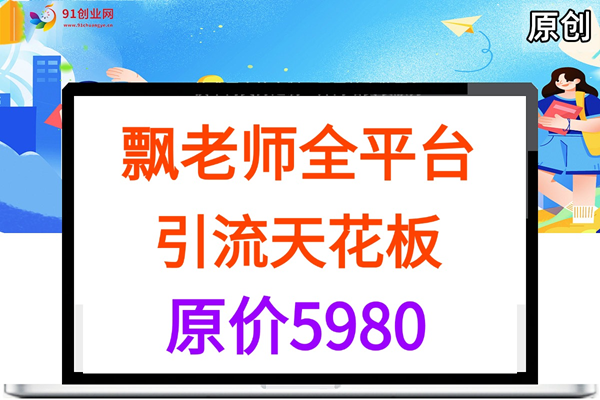 (051期)飘老师全平台引流,原价5980(抖音、快手、小红书、B站、闲鱼、知乎、微信公众号、视频号、百度等十多个热门平台)